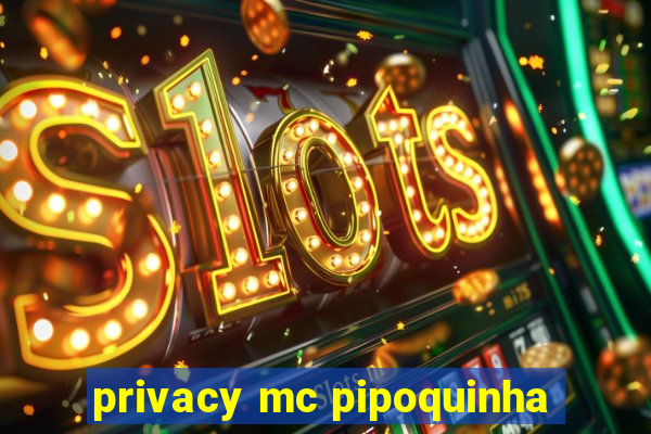 privacy mc pipoquinha